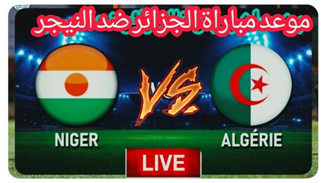 مباراة الجزائر والنيجر بث مباشر